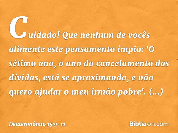 Cuidado! Que nenhum de vocês alimente este pensamento ímpio: 'O sétimo ano, o ano do cancelamento das dívidas, está se aproximando, e não quero ajudar o meu irm