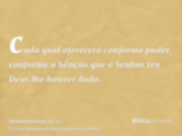 cada qual oferecerá conforme puder, conforme a bênção que o Senhor teu Deus lhe houver dado.