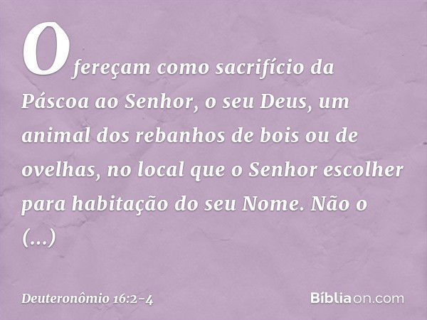 Ofereçam como sacrifício da Páscoa ao Senhor, o seu Deus, um animal dos rebanhos de bois ou de ovelhas, no local que o Senhor escolher para habitação do seu Nom