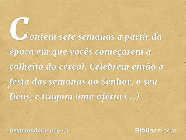 "Contem sete semanas a partir da época em que vocês começarem a colheita do cereal. Celebrem então a festa das semanas ao Senhor, o seu Deus, e tragam uma ofert