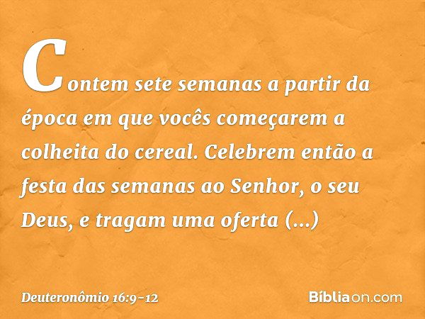 "Contem sete semanas a partir da época em que vocês começarem a colheita do cereal. Celebrem então a festa das semanas ao Senhor, o seu Deus, e tragam uma ofert