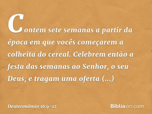 "Contem sete semanas a partir da época em que vocês começarem a colheita do cereal. Celebrem então a festa das semanas ao Senhor, o seu Deus, e tragam uma ofert