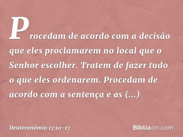 Procedam de acordo com a decisão que eles proclamarem no local que o Senhor escolher. Tratem de fazer tudo o que eles ordenarem. Procedam de acordo com a senten