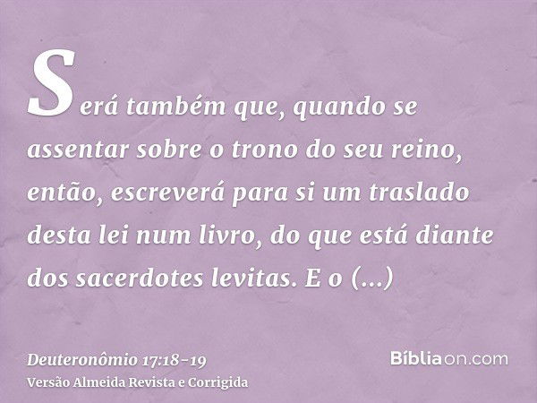 Será também que, quando se assentar sobre o trono do seu reino, então, escreverá para si um traslado desta lei num livro, do que está diante dos sacerdotes levi