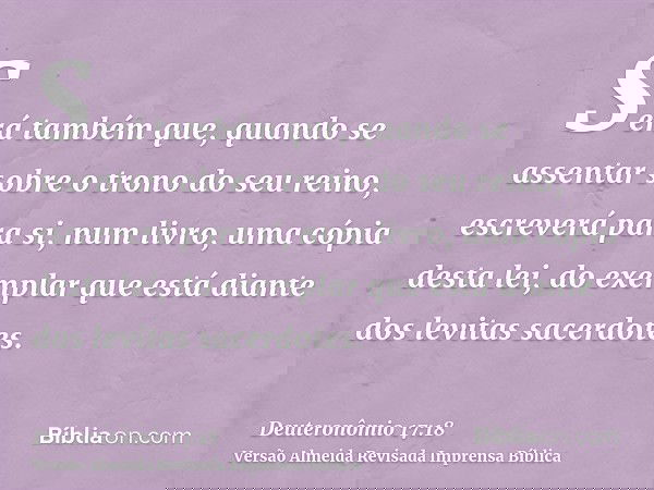 Será também que, quando se assentar sobre o trono do seu reino, escreverá para si, num livro, uma cópia desta lei, do exemplar que está diante dos levitas sacer