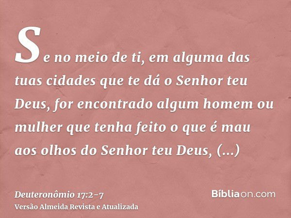 Se no meio de ti, em alguma das tuas cidades que te dá o Senhor teu Deus, for encontrado algum homem ou mulher que tenha feito o que é mau aos olhos do Senhor t