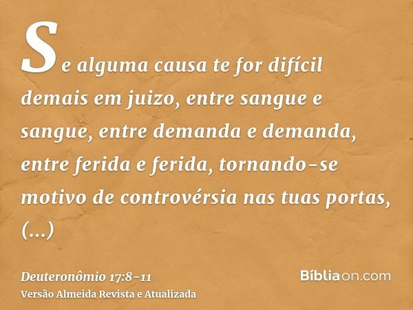 Se alguma causa te for difícil demais em juizo, entre sangue e sangue, entre demanda e demanda, entre ferida e ferida, tornando-se motivo de controvérsia nas tu