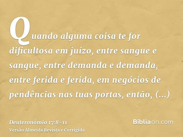 Quando alguma coisa te for dificultosa em juízo, entre sangue e sangue, entre demanda e demanda, entre ferida e ferida, em negócios de pendências nas tuas porta