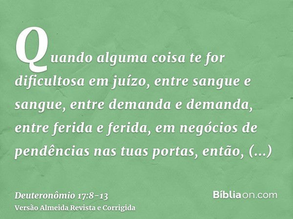 Quando alguma coisa te for dificultosa em juízo, entre sangue e sangue, entre demanda e demanda, entre ferida e ferida, em negócios de pendências nas tuas porta