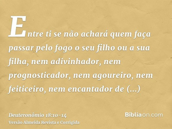 Entre ti se não achará quem faça passar pelo fogo o seu filho ou a sua filha, nem adivinhador, nem prognosticador, nem agoureiro, nem feiticeiro,nem encantador 