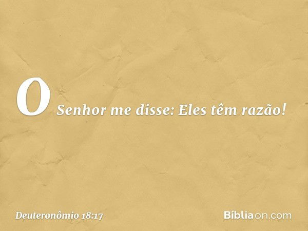 "O Senhor me disse: 'Eles têm razão! -- Deuteronômio 18:17