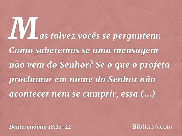 "Mas talvez vocês se perguntem: 'Como saberemos se uma mensagem não vem do Senhor?' Se o que o profeta proclamar em nome do Senhor não acontecer nem se cumprir,