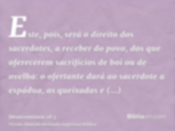 Este, pois, será o direito dos sacerdotes, a receber do povo, dos que oferecerem sacrifícios de boi ou de ovelha: o ofertante dará ao sacerdote a espádua, as qu