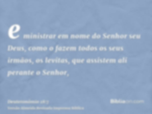 e ministrar em nome do Senhor seu Deus, como o fazem todos os seus irmãos, os levitas, que assistem ali perante o Senhor,