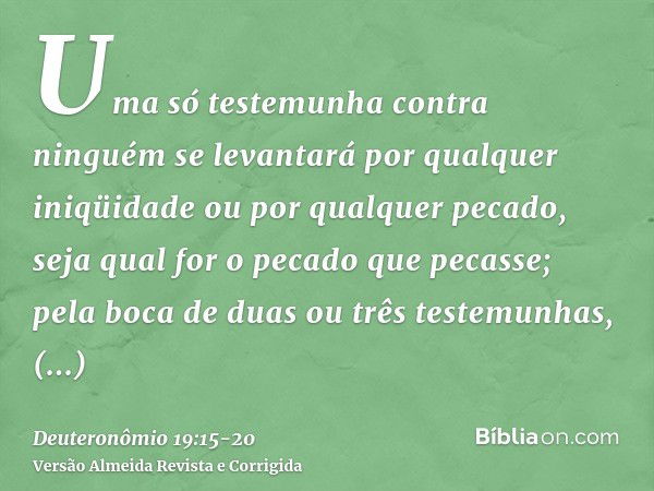 Uma só testemunha contra ninguém se levantará por qualquer iniqüidade ou por qualquer pecado, seja qual for o pecado que pecasse; pela boca de duas ou três test