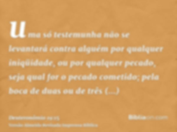 uma só testemunha não se levantará contra alguém por qualquer iniqüidade, ou por qualquer pecado, seja qual for o pecado cometido; pela boca de duas ou de três 