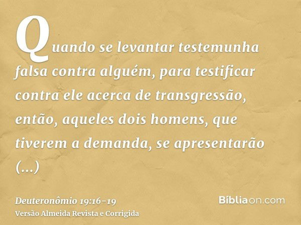 Quando se levantar testemunha falsa contra alguém, para testificar contra ele acerca de transgressão,então, aqueles dois homens, que tiverem a demanda, se apres