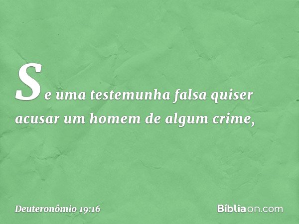 "Se uma testemunha falsa quiser acusar um homem de algum crime, -- Deuteronômio 19:16
