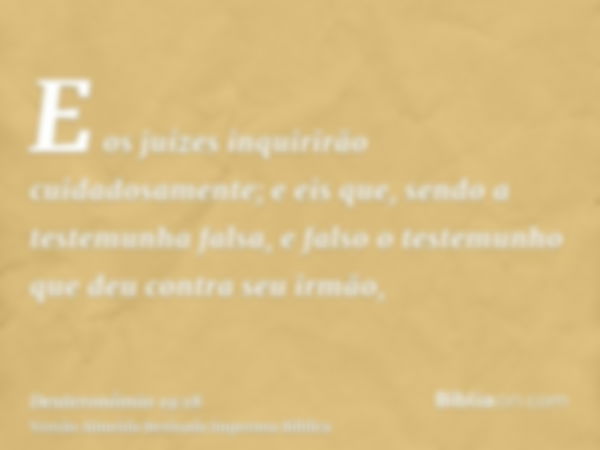 E os juízes inquirirão cuidadosamente; e eis que, sendo a testemunha falsa, e falso o testemunho que deu contra seu irmão,