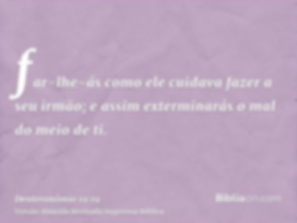 far-lhe-ás como ele cuidava fazer a seu irmão; e assim exterminarás o mal do meio de ti.