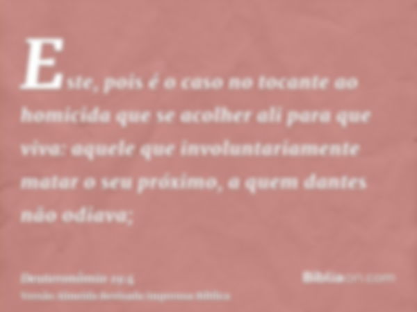 Este, pois é o caso no tocante ao homicida que se acolher ali para que viva: aquele que involuntariamente matar o seu próximo, a quem dantes não odiava;