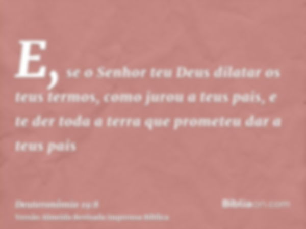 E, se o Senhor teu Deus dilatar os teus termos, como jurou a teus pais, e te der toda a terra que prometeu dar a teus pais