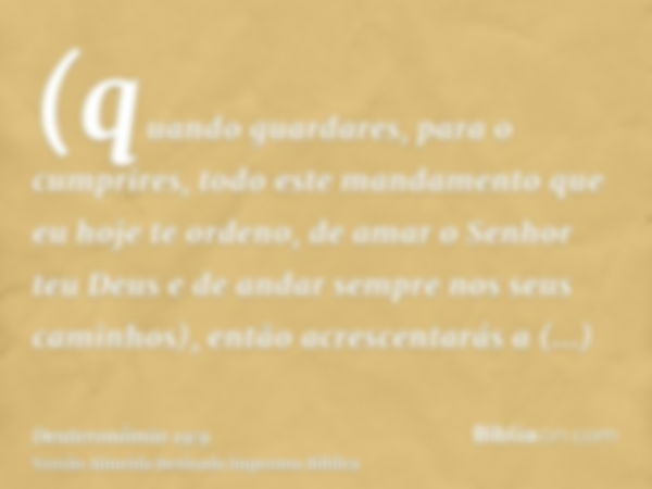 (quando guardares, para o cumprires, todo este mandamento que eu hoje te ordeno, de amar o Senhor teu Deus e de andar sempre nos seus caminhos), então acrescent