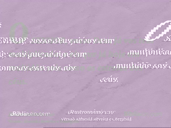 O SENHOR, vosso Deus já vos tem multiplicado; e eis que já hoje em multidão sois como as estrelas dos céus.