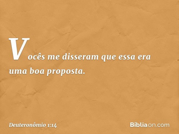 "Vocês me disseram que essa era uma boa proposta. -- Deuteronômio 1:14