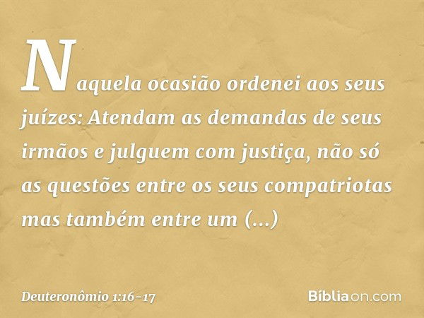 "Naquela ocasião ordenei aos seus juízes: Atendam as demandas de seus irmãos e julguem com justiça, não só as questões entre os seus compatriotas mas também ent