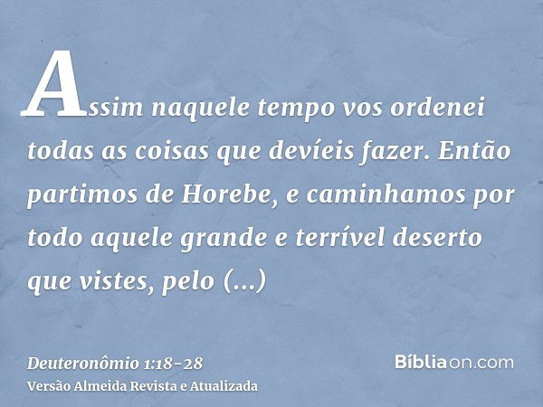 Assim naquele tempo vos ordenei todas as coisas que devíeis fazer.Então partimos de Horebe, e caminhamos por todo aquele grande e terrível deserto que vistes, p