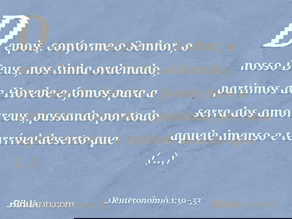 "Depois, conforme o Senhor, o nosso Deus, nos tinha ordenado, partimos de Horebe e fomos para a serra dos amorreus, passando por todo aquele imenso e terrível d