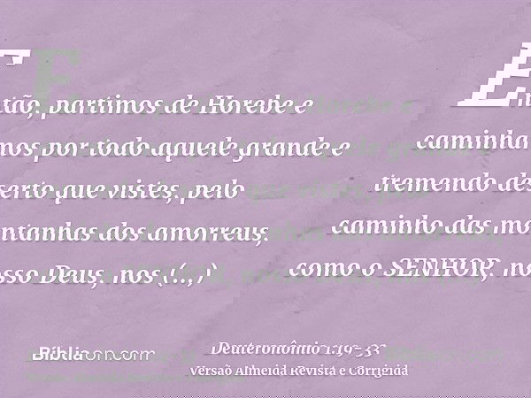 Então, partimos de Horebe e caminhamos por todo aquele grande e tremendo deserto que vistes, pelo caminho das montanhas dos amorreus, como o SENHOR, nosso Deus,