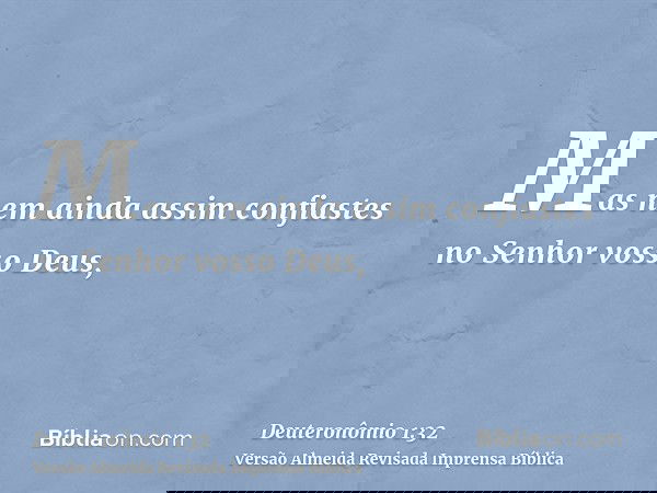 Mas nem ainda assim confiastes no Senhor vosso Deus,