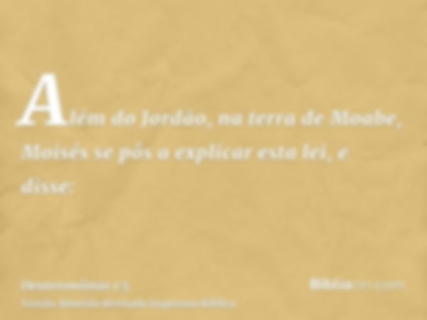 Além do Jordão, na terra de Moabe, Moisés se pôs a explicar esta lei, e disse: