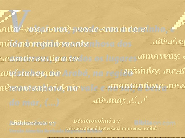 Voltai-vos, ponde-vos a caminho, e ide à região montanhosa dos amorreus, e a todos os lugares vizinhos, na Arabá, na região montanhosa, no vale e no sul; à beir