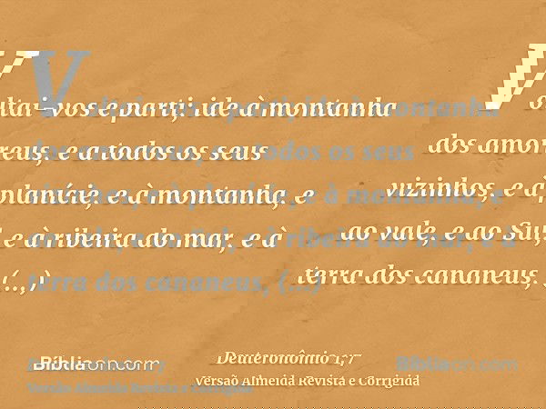 Voltai-vos e parti; ide à montanha dos amorreus, e a todos os seus vizinhos, e à planície, e à montanha, e ao vale, e ao Sul, e à ribeira do mar, e à terra dos