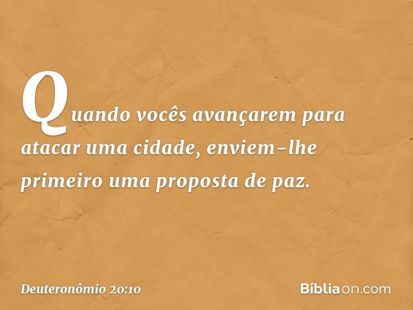 "Quando vocês avançarem para atacar uma cidade, enviem-lhe primeiro uma proposta de paz. -- Deuteronômio 20:10