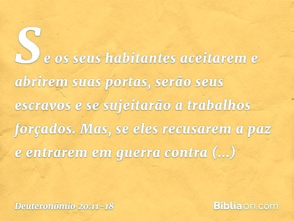 Se os seus habitantes aceitarem e abrirem suas portas, serão seus escravos e se sujeitarão a trabalhos forçados. Mas, se eles recusarem a paz e entrarem em guer