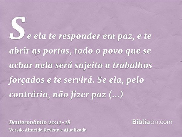 Se ela te responder em paz, e te abrir as portas, todo o povo que se achar nela será sujeito a trabalhos forçados e te servirá.Se ela, pelo contrário, não fizer