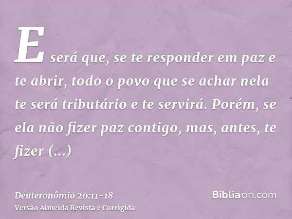 E será que, se te responder em paz e te abrir, todo o povo que se achar nela te será tributário e te servirá.Porém, se ela não fizer paz contigo, mas, antes, te