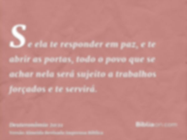 Se ela te responder em paz, e te abrir as portas, todo o povo que se achar nela será sujeito a trabalhos forçados e te servirá.