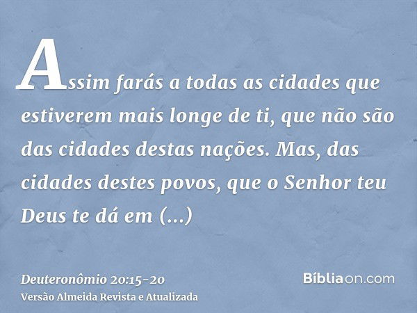 Assim farás a todas as cidades que estiverem mais longe de ti, que não são das cidades destas nações.Mas, das cidades destes povos, que o Senhor teu Deus te dá 