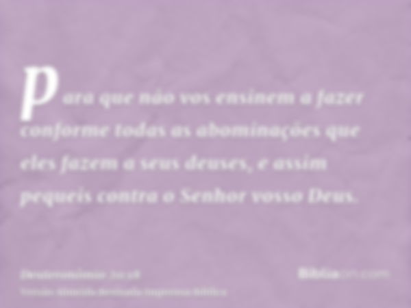 para que não vos ensinem a fazer conforme todas as abominações que eles fazem a seus deuses, e assim pequeis contra o Senhor vosso Deus.