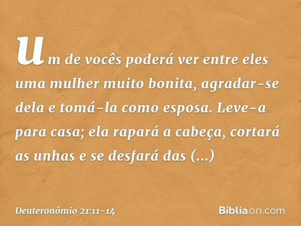 um de vocês poderá ver entre eles uma mulher muito bonita, agradar-se dela e tomá-la como esposa. Leve-a para casa; ela rapará a cabeça, cortará as unhas e se d