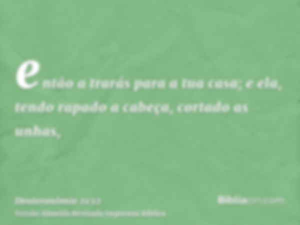 então a trarás para a tua casa; e ela, tendo rapado a cabeça, cortado as unhas,