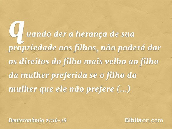 quando der a herança de sua propriedade aos filhos, não poderá dar os direitos do filho mais velho ao filho da mulher preferida se o filho da mulher que ele não