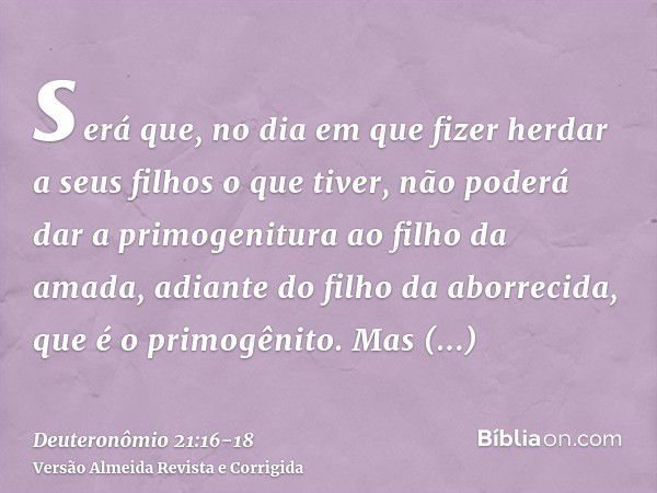 será que, no dia em que fizer herdar a seus filhos o que tiver, não poderá dar a primogenitura ao filho da amada, adiante do filho da aborrecida, que é o primog