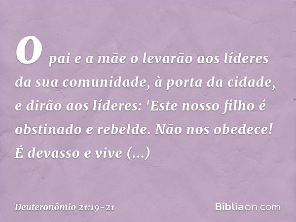 o pai e a mãe o levarão aos líderes da sua comunidade, à porta da cidade, e dirão aos líderes: 'Este nosso filho é obstinado e rebelde. Não nos obedece! É devas