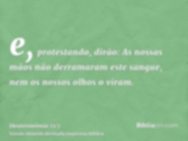 e, protestando, dirão: As nossas mãos não derramaram este sangue, nem os nossos olhos o viram.